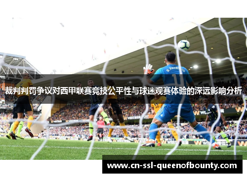 裁判判罚争议对西甲联赛竞技公平性与球迷观赛体验的深远影响分析