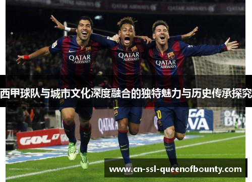 西甲球队与城市文化深度融合的独特魅力与历史传承探究