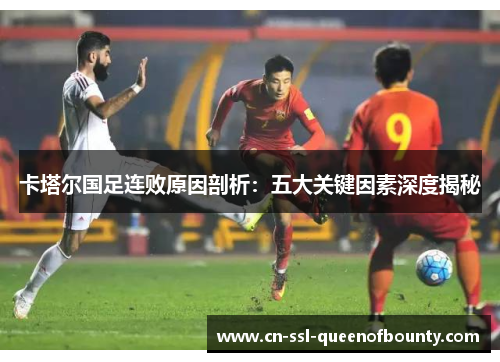 卡塔尔国足连败原因剖析：五大关键因素深度揭秘