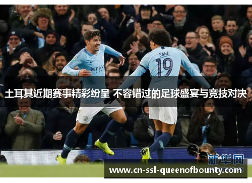 土耳其近期赛事精彩纷呈 不容错过的足球盛宴与竞技对决