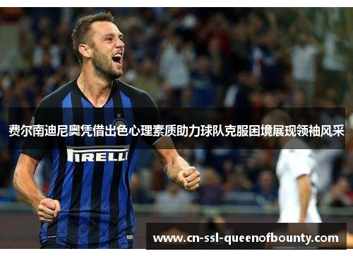 费尔南迪尼奥凭借出色心理素质助力球队克服困境展现领袖风采