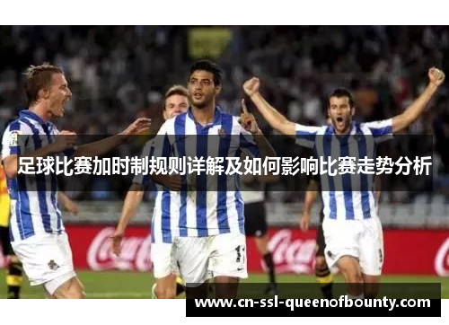 足球比赛加时制规则详解及如何影响比赛走势分析