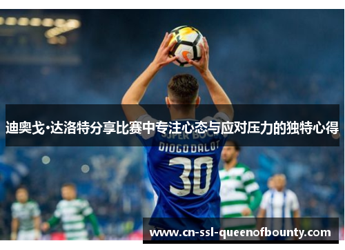 迪奥戈·达洛特分享比赛中专注心态与应对压力的独特心得
