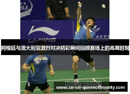 阿根廷与澳大利亚激烈对决精彩瞬间回顾赛场上的高潮时刻