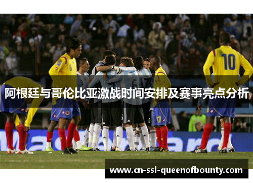 阿根廷与哥伦比亚激战时间安排及赛事亮点分析