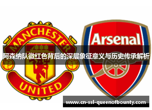 阿森纳队徽红色背后的深层象征意义与历史传承解析