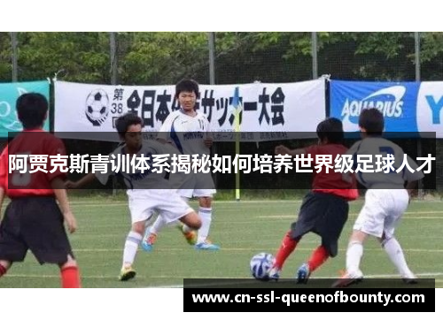 阿贾克斯青训体系揭秘如何培养世界级足球人才