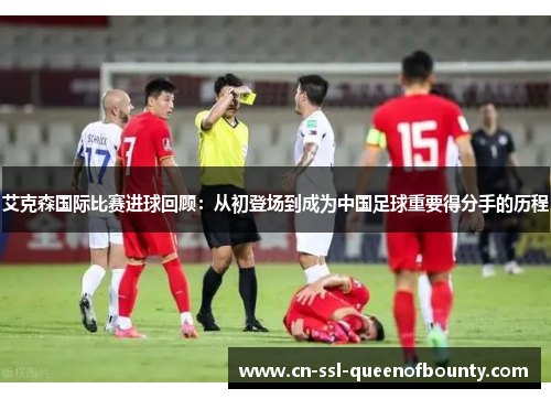 艾克森国际比赛进球回顾:从初登场到成为中国足球重要得分手的历程 艾克森国际比赛进球回顾:从初登场到成为中国足球重要得分手的历程