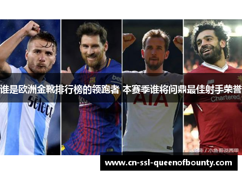 谁是欧洲金靴排行榜的领跑者 本赛季谁将问鼎最佳射手荣誉 谁是欧洲金靴排行榜的领跑者 本赛季谁将问鼎最佳射手荣誉