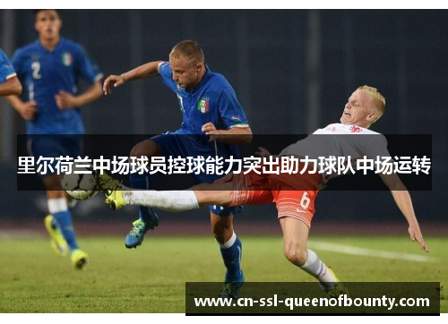 里尔荷兰中场球员控球能力突出助力球队中场运转 里尔荷兰中场球员控球能力突出助力球队中场运转