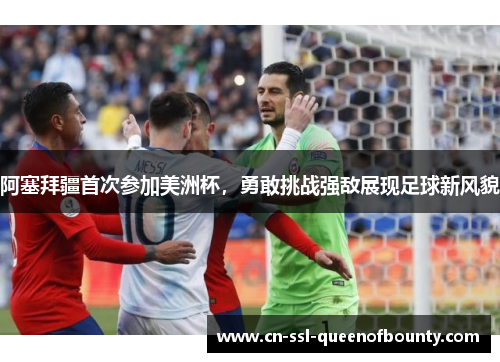 阿塞拜疆首次参加美洲杯，勇敢挑战强敌展现足球新风貌