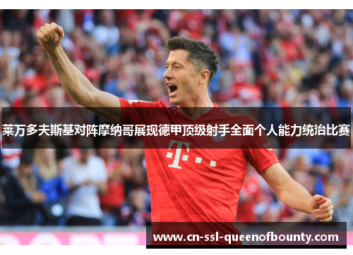 莱万多夫斯基对阵摩纳哥展现德甲顶级射手全面个人能力统治比赛 莱万多夫斯基对阵摩纳哥展现德甲顶级射手全面个人能力统治比赛