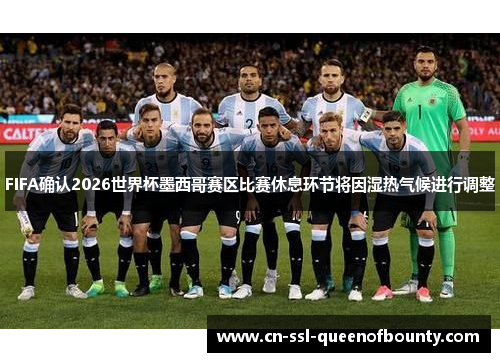 FIFA确认2026世界杯墨西哥赛区比赛休息环节将因湿热气候进行调整 FIFA确认2026世界杯墨西哥赛区比赛休息环节将因湿热气候进行调整