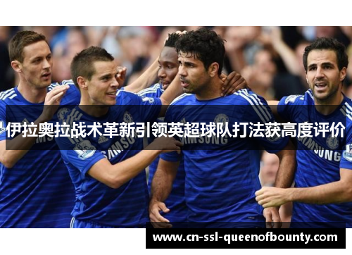伊拉奥拉战术革新引领英超球队打法获高度评价