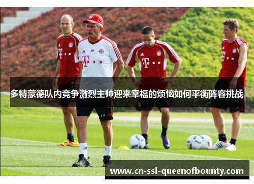 多特蒙德队内竞争激烈主帅迎来幸福的烦恼如何平衡阵容挑战 多特蒙德队内竞争激烈主帅迎来幸福的烦恼如何平衡阵容挑战