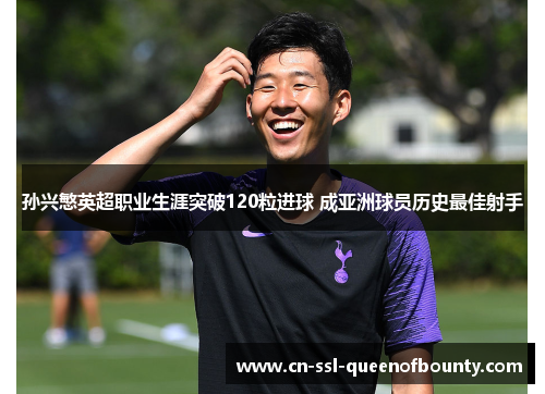 孙兴慜英超职业生涯突破120粒进球 成亚洲球员历史最佳射手 孙兴慜英超职业生涯突破120粒进球 成亚洲球员历史最佳射手
