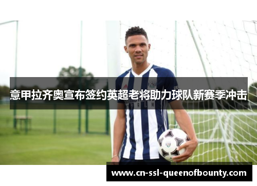 意甲拉齐奥宣布签约英超老将助力球队新赛季冲击