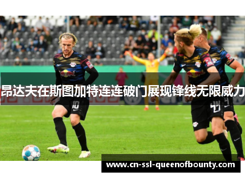 昂达夫在斯图加特连连破门展现锋线无限威力