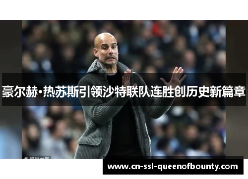 豪尔赫·热苏斯引领沙特联队连胜创历史新篇章 豪尔赫·热苏斯引领沙特联队连胜创历史新篇章