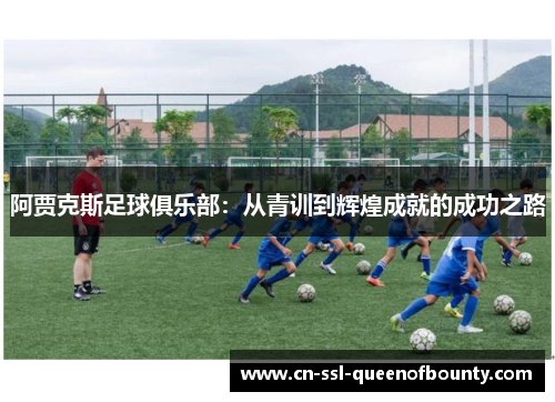 阿贾克斯足球俱乐部:从青训到辉煌成就的成功之路 阿贾克斯足球俱乐部:从青训到辉煌成就的成功之路