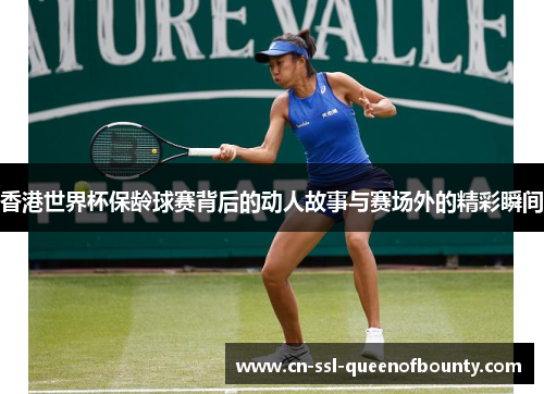 香港世界杯保龄球赛背后的动人故事与赛场外的精彩瞬间 香港世界杯保龄球赛背后的动人故事与赛场外的精彩瞬间