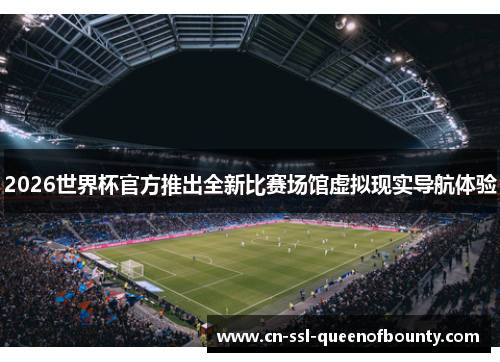 2026世界杯官方推出全新比赛场馆虚拟现实导航体验 2026世界杯官方推出全新比赛场馆虚拟现实导航体验