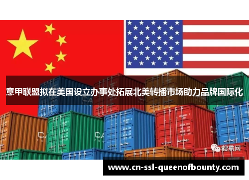 意甲联盟拟在美国设立办事处拓展北美转播市场助力品牌国际化 意甲联盟拟在美国设立办事处拓展北美转播市场助力品牌国际化