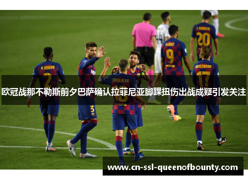 欧冠战那不勒斯前夕巴萨确认拉菲尼亚脚踝扭伤出战成疑引发关注 欧冠战那不勒斯前夕巴萨确认拉菲尼亚脚踝扭伤出战成疑引发关注