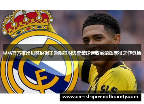 皇马官方推出贝林厄姆主题限量周边套装球迷收藏荣耀象征之作登场 皇马官方推出贝林厄姆主题限量周边套装球迷收藏荣耀象征之作登场