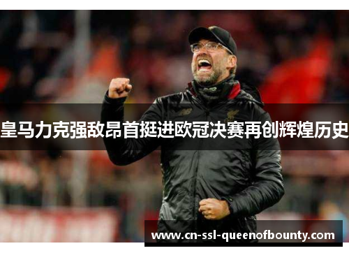 皇马力克强敌昂首挺进欧冠决赛再创辉煌历史 皇马力克强敌昂首挺进欧冠决赛再创辉煌历史