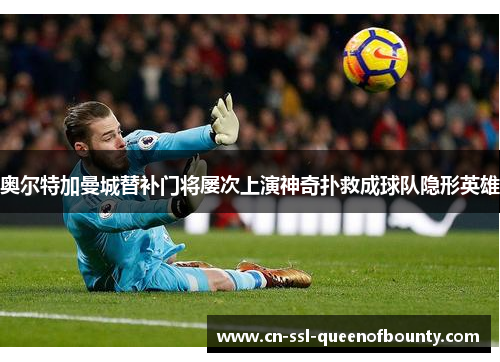 奥尔特加曼城替补门将屡次上演神奇扑救成球队隐形英雄 奥尔特加曼城替补门将屡次上演神奇扑救成球队隐形英雄